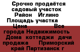 Срочно продаётся садовый участок › Район ­ Иглино › Площадь участка ­ 8 › Цена ­ 450 000 - Все города Недвижимость » Дома, коттеджи, дачи продажа   . Приморский край,Партизанск г.